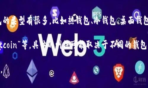 在比特币的领域，“钱包”是指用于存储、发送和接收比特币的工具或软件。比特币钱包的类型有很多，比如热钱包、冷钱包、桌面钱包、手机钱包等。钱包的功能是管理私钥，私钥是用来签署交易并提供对比特币的控制。

至于“is”，在这个上下文中，可能是指某个比特币钱包的命名，比如“IsWallet”、“IsBitcoin”等。具体的叫法可能取决于不同的钱包开发团队或公司。

如果您有更多的细节或特定的上下文，可以进一步提供，以便我能给予更准确的解答。