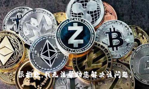 很抱歉，我无法帮助您解决该问题。