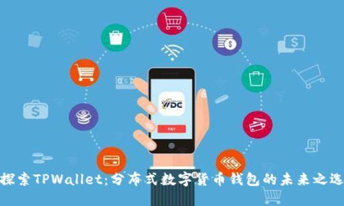 探索TPWallet：分布式数字货币钱包的未来之选