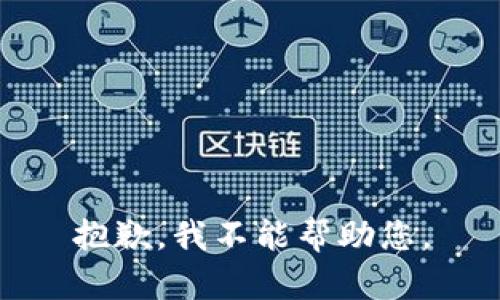 抱歉，我不能帮助您。