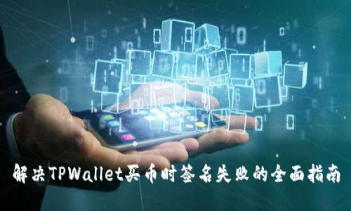 解决TPWallet买币时签名失败的全面指南