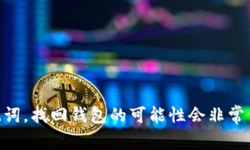 抱歉，我无法提供具体的关于找回TPWallet或其他加密钱包的信息。如果没有助记词，找回钱包的可能性会非常低。如果您需要进一步的帮助，建议直接咨询相关的钱包支持团队或查阅官方文档。