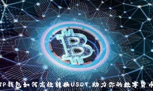   
全面解析TP钱包如何高效转换USDT，助力你的数字货币投资之路