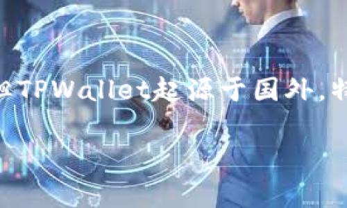 TPWallet是一款加密货币钱包，主要用于管理和存储各种区块链资产。虽然它的具体公司背景和发展历史可能涉及多个国家，但TPWallet起源于国外，特别是与区块链行业和加密货币相关的发展相联系。它支持多种加密货币交易、转账及资产管理功能，吸引了全球范围内的用户。

如果你有更多具体的问题或想更深入了解TPWallet的某些方面，请告诉我！