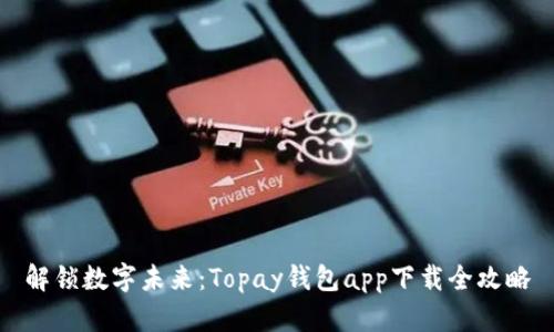 解锁数字未来：Topay钱包app下载全攻略
