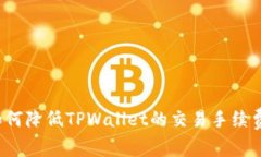 如何降低TPWallet的交易手续费？