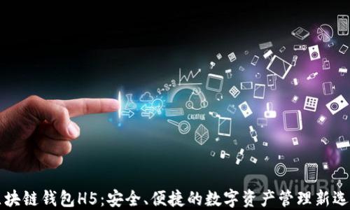 
区块链钱包H5：安全、便捷的数字资产管理新选择