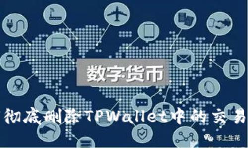 如何彻底删除TPWallet中的交易记录