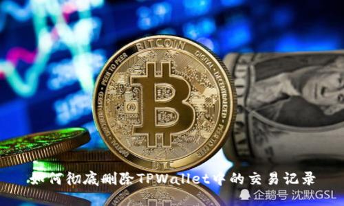 如何彻底删除TPWallet中的交易记录