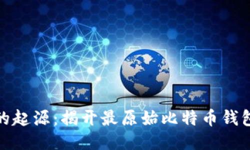 探索比特币的起源：揭开最原始比特币钱包的神秘面纱