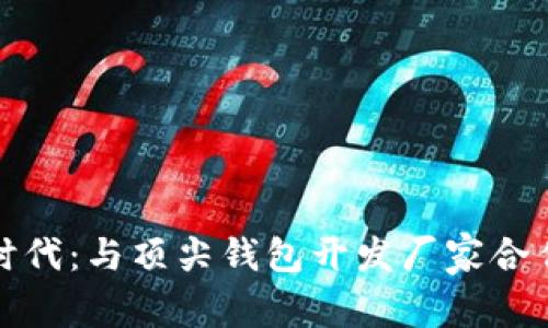 开启区块链时代：与顶尖钱包开发厂家合作的招商机会