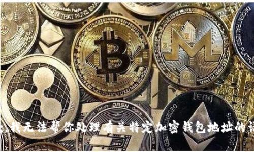抱歉，我无法帮你处理有关特定加密钱包地址的请求。