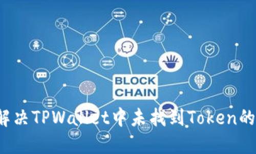 如何解决TPWallet中未找到Token的问题？