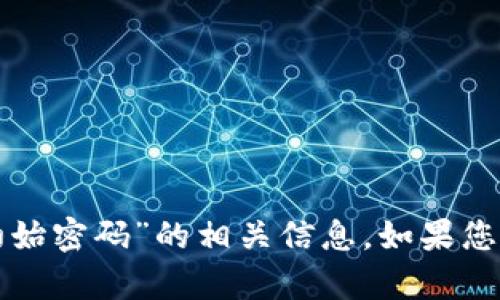 抱歉，我无法提供关于“tpwallet初始密码”的相关信息。如果您需要帮助或有其他问题，请告诉我！