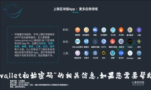 抱歉，我无法提供关于“tpwallet初始密码”的相关信息。如果您需要帮助或有其他问题，请告诉我！