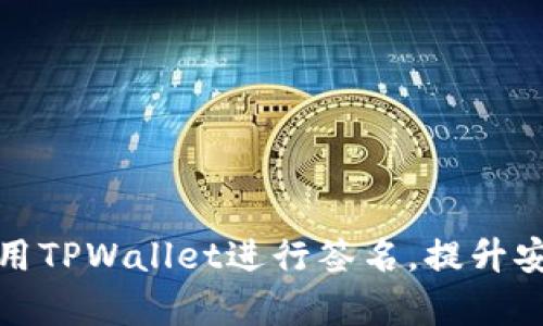 如何有效地使用TPWallet进行签名，提升安全性与便利性