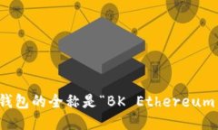 bk以太坊钱包的全称是“BK Ethereum Wallet”。