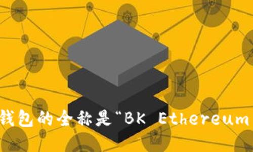 bk以太坊钱包的全称是“BK Ethereum Wallet”。