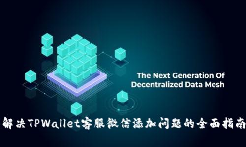 解决TPWallet客服微信添加问题的全面指南