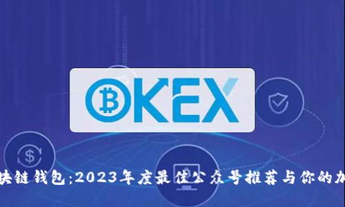 如何选择区块链钱包：2023年度最佳公众号推荐与你的加密资产安全