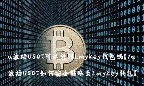 u波场USDT可以转到LmyKey钱包吗？/u

波场USDT如何安全转账至LmyKey钱包？