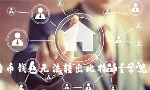 为什么你的比特币钱包无法转出比特币？常见问题及解决方案