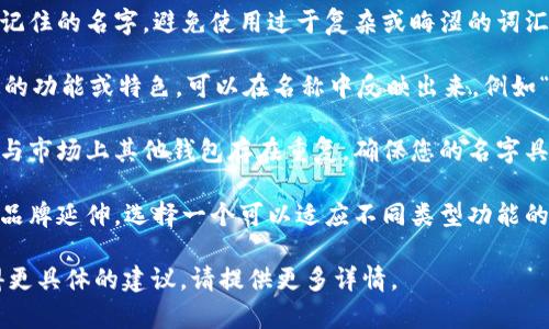 填写TPWallet名字时，您可以考虑以下几个方面来选择合适的名称：

1. **简洁易记**：选择一个简短且容易记住的名字，避免使用过于复杂或晦涩的词汇。

2. **体现功能**：如果TPWallet有特定的功能或特色，可以在名称中反映出来，例如“安全”、“快速”等关键词。

3. **独特性**：检查您选择的名称是否与市场上其他钱包存在重复，确保您的名字具有独特性，以便在用户中建立品牌认知。

4. **适应性**：考虑未来可能的扩展或品牌延伸，选择一个可以适应不同类型功能的名称。

如果您有其他特定的要求或者想要获得更具体的建议，请提供更多详情。