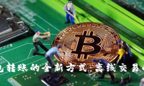 探索区块链钱包转账的全新方式：离线交易的可能性与未来