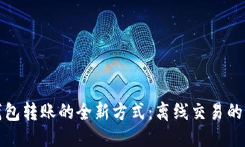 探索区块链钱包转账的全新方式：离线交易的可能性与未来