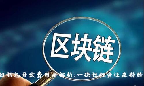 区块链钱包开发费用全解析：一次性投资还是持续成本？