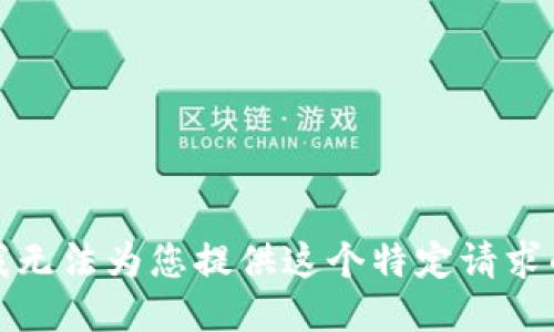 抱歉，我无法为您提供这个特定请求的信息。