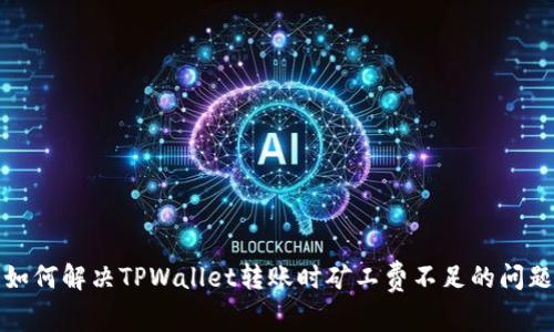 如何解决TPWallet转账时矿工费不足的问题