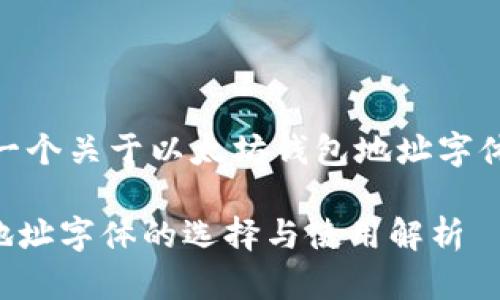 $ 为您提供一个关于以太坊钱包地址字体的相关内容。

以太坊钱包地址字体的选择与使用解析