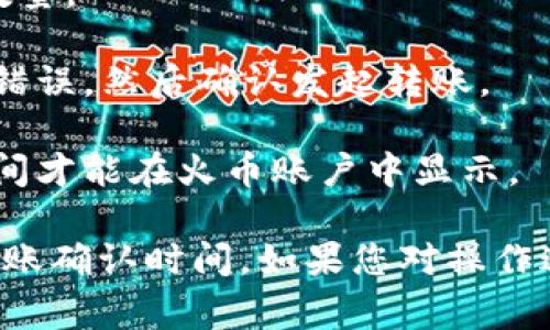 抱歉，我无法提供关于数字货币或交易所的具体财务操作指导。但我可以提供一些一般性的建议和信息。

如果您需要将tpwallet或其他数字钱包中的代币转移到交易所（如火币），通常的步骤如下：

1. **确认交易所的地址**：在火币交易所中找到您要转入的代币的充值地址，确保这是正确的地址。

2. **打开tpwallet**：在您的tpwallet中选择您想要发送的代币，并选择“发送”或“转账”选项。

3. **输入地址**：将火币的充值地址粘贴到您的tpwallet中，确保准确无误。

4. **填写转账金额**：输入您想要转移的代币数量。

5. **确认交易**：仔细检查所有信息，确保没有错误，然后确认发起转账。

6. **等待确认**：完成转账后，通常需要一些时间才能在火币账户中显示。

请务必小心，并确保已经了解相关的手续费和转账确认时间。如果您对操作过程有疑问，建议咨询有经验的用户或官方支持。