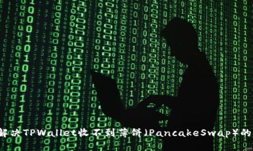 如何解决TPWallet收不到薄饼（PancakeSwap）的问题？