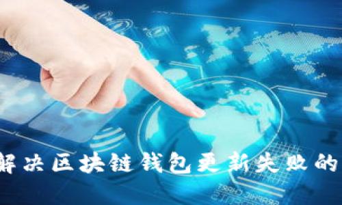 如何解决区块链钱包更新失败的问题？