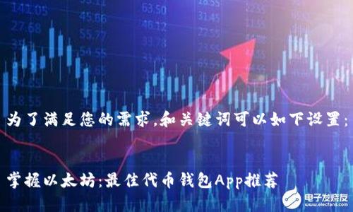 为了满足您的需求，和关键词可以如下设置：

  
掌握以太坊：最佳代币钱包App推荐
