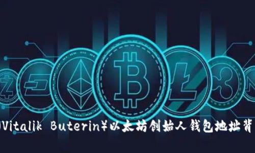揭秘V神（Vitalik Buterin）以太坊创始人钱包地址背后的故事