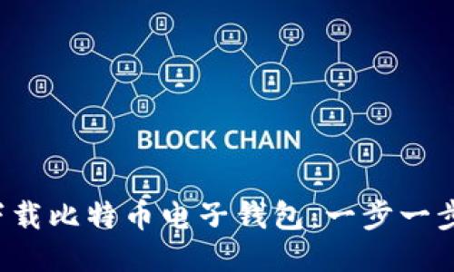  如何下载比特币电子钱包：一步一步的指南