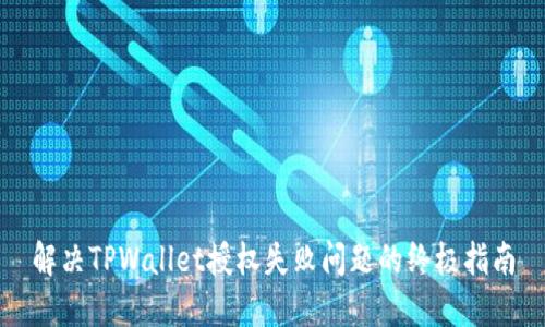解决TPWallet授权失败问题的终极指南