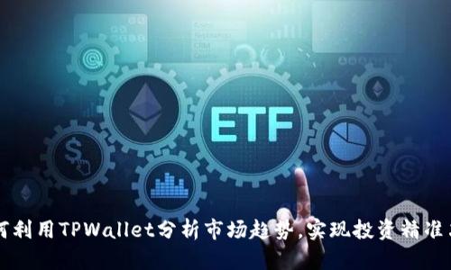 如何利用TPWallet分析市场趋势,实现投资精准决策