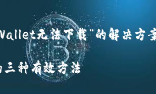 看起来您在寻找关于“TPWallet无法下载”的解决方案，以下是一个相关的响应：

解决TPWallet无法下载的三种有效方法