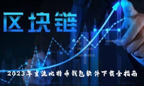 2023年主流比特币钱包软件下载全指南