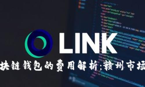 制作个人区块链钱包的费用解析：赣州市场现状与趋势