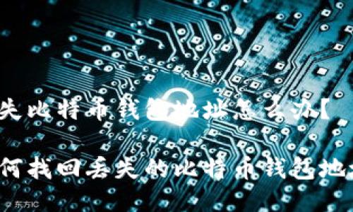 丢失比特币钱包地址怎么办？

如何找回丢失的比特币钱包地址？