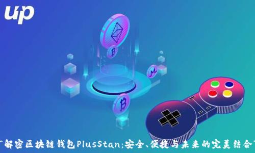   
“解密区块链钱包PlusStan：安全、便捷与未来的完美结合”