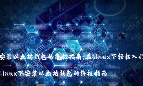 安装以太坊钱包的终极指南：在Linux下轻松入门

Linux下安装以太坊钱包的终极指南