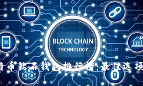 2023年比特币钻石钱包排行榜：最佳选项解析与对比