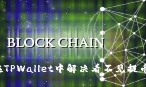 如何在TPWallet中解决看不见提币问题？