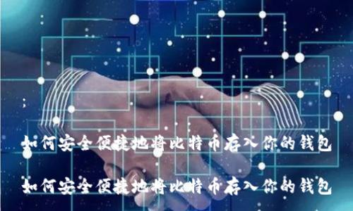 ：

如何安全便捷地将比特币存入你的钱包

如何安全便捷地将比特币存入你的钱包